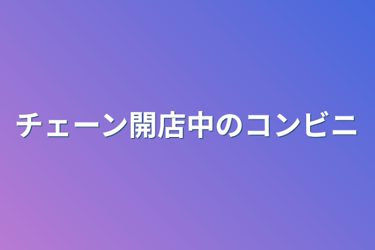 「チェーン開店中のコンビニ」のメインビジュアル