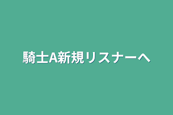 「騎士A新規リスナーへ」のメインビジュアル