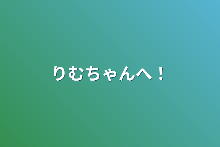 「りむちゃんへ！」のメインビジュアル