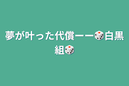 夢が叶った代償ーー🎲白黒組🎲