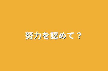 努力を認めて？