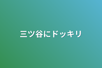 三ツ谷にドッキリ