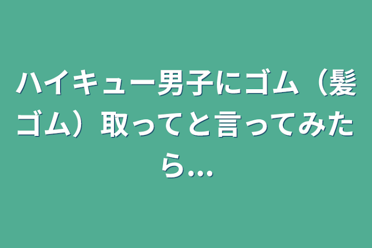 「ハイキュー男子にゴム（髪ゴム）取ってと言ってみたら...」のメインビジュアル