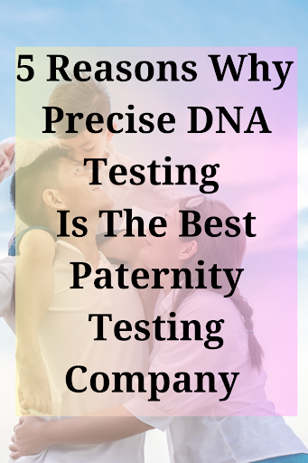 5 Reasons Why Precise DNA Testing Is The Best Paternity Testing Company