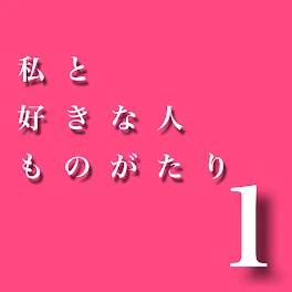 私と好きな人ものがたり1