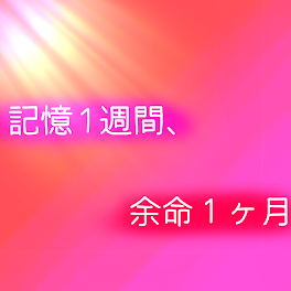 記憶1週間、余命１ヶ月