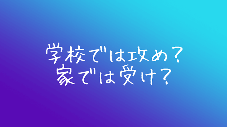 「学校では攻め、家では受けｯ？！♡」のメインビジュアル