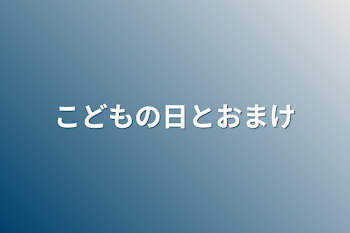 こどもの日とおまけ