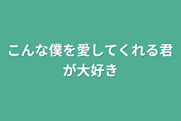 こんな僕を愛してくれる君が大好き