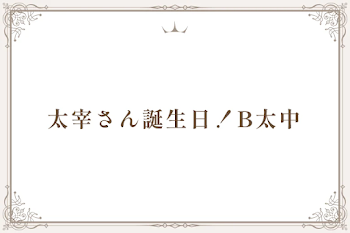 太宰さん誕生日！B太中