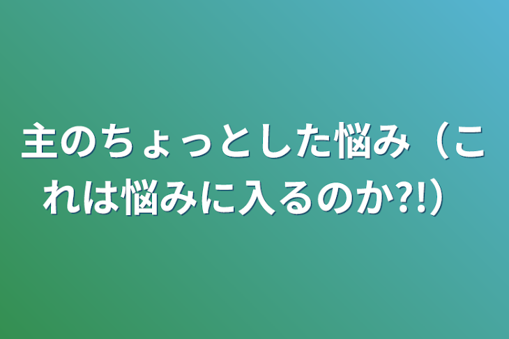 「主のちょっとした悩み（これは悩みに入るのか?!）」のメインビジュアル