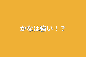 かなは強い！？